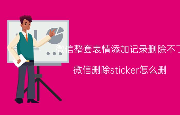 微信整套表情添加记录删除不了 微信删除sticker怎么删？